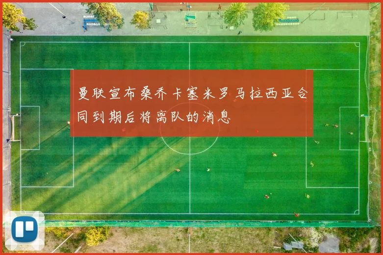 曼联宣布桑乔卡塞米罗马拉西亚合同到期后将离队的消息