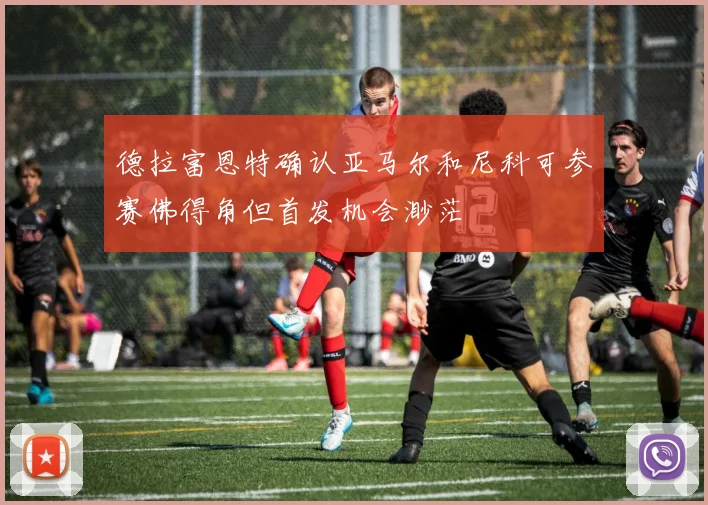 德拉富恩特确认亚马尔和尼科可参赛佛得角但首发机会渺茫