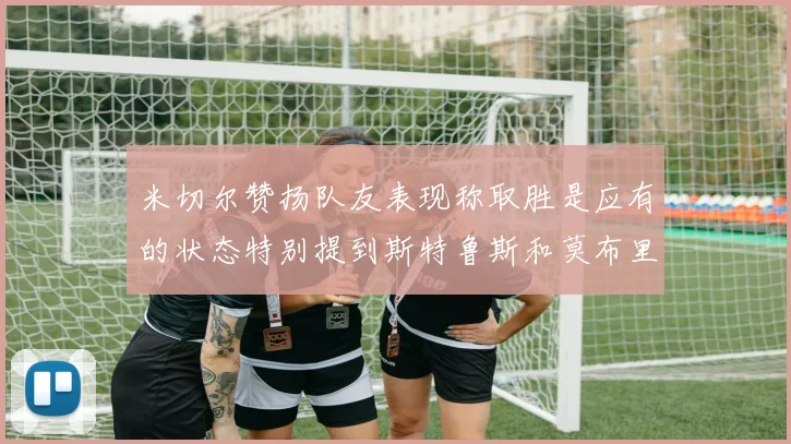 米切尔赞扬队友表现称取胜是应有的状态特别提到斯特鲁斯和莫布里