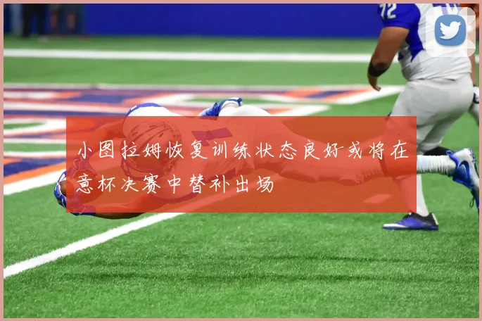 小图拉姆恢复训练状态良好或将在意杯决赛中替补出场