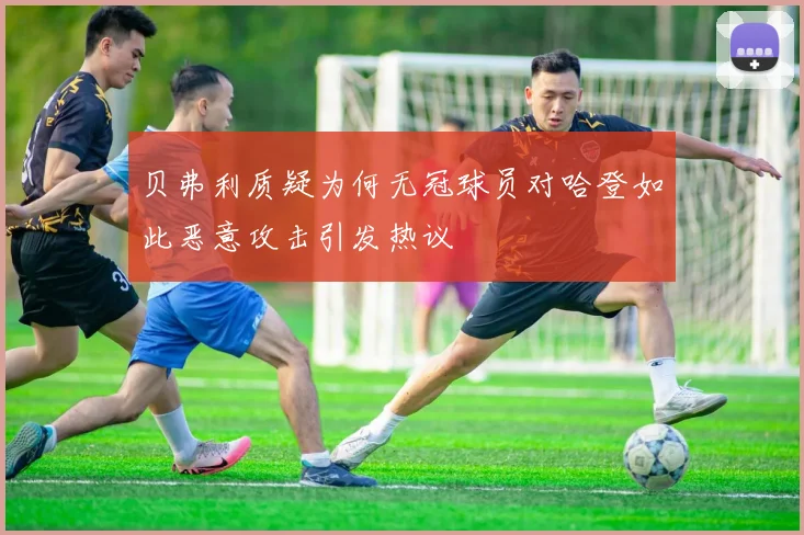 贝弗利质疑为何无冠球员对哈登如此恶意攻击引发热议