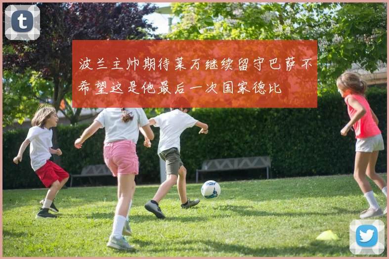 波兰主帅期待莱万继续留守巴萨不希望这是他最后一次国家德比