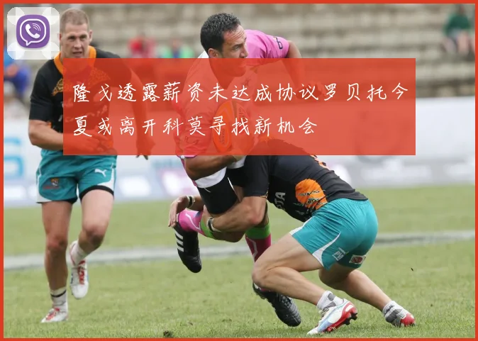 隆戈透露薪资未达成协议罗贝托今夏或离开科莫寻找新机会