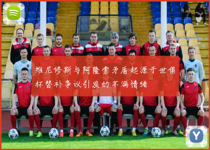 维尼修斯与阿隆索矛盾起源于世俱杯替补争议引发的不满情绪