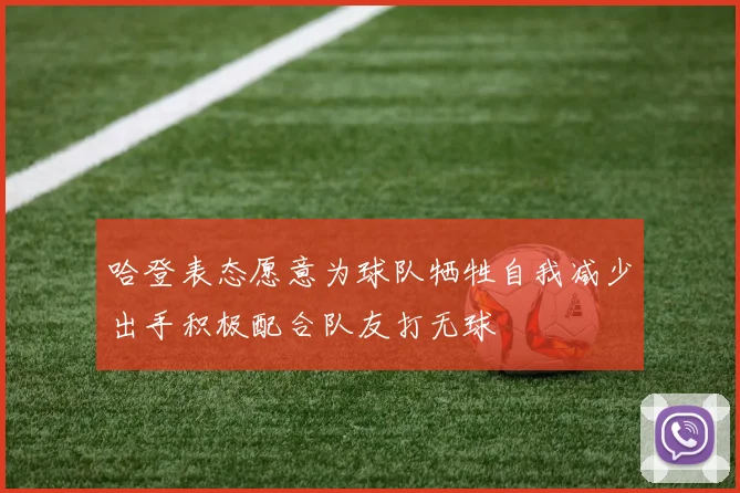 哈登表态愿意为球队牺牲自我减少出手积极配合队友打无球