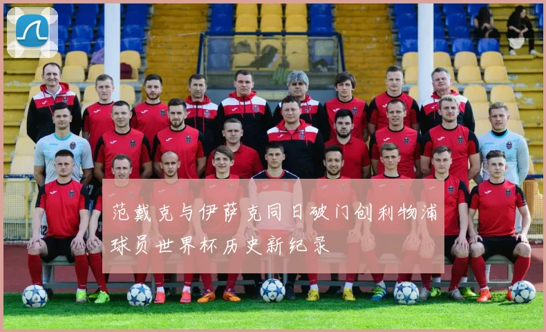 范戴克与伊萨克同日破门创利物浦球员世界杯历史新纪录