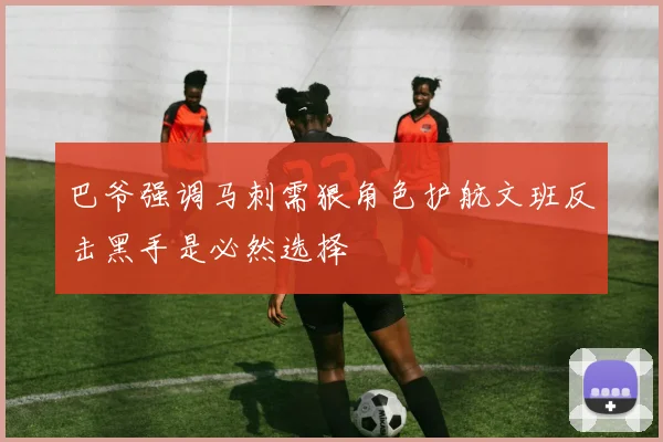 巴爷强调马刺需狠角色护航文班反击黑手是必然选择