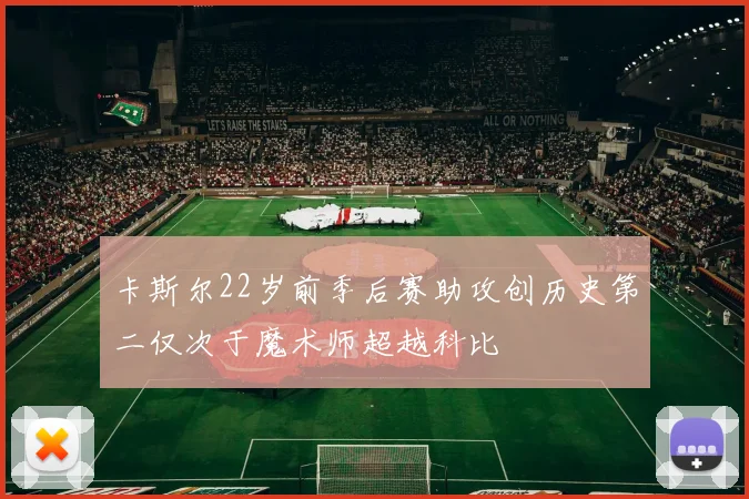 卡斯尔22岁前季后赛助攻创历史第二仅次于魔术师超越科比