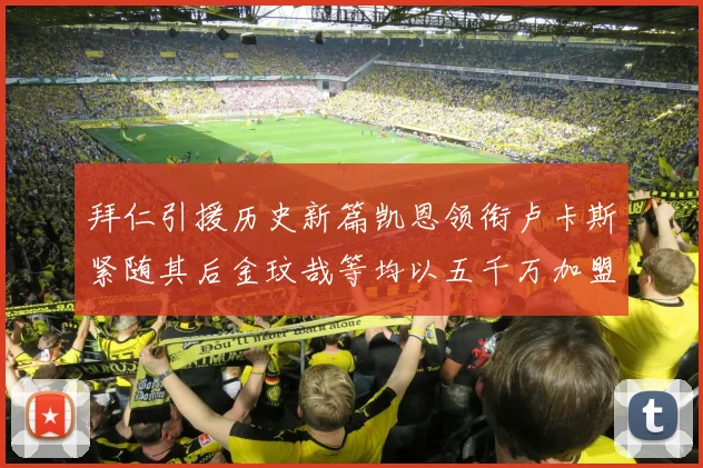 拜仁引援历史新篇凯恩领衔卢卡斯紧随其后金玟哉等均以五千万加盟