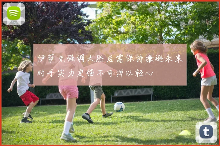 伊萨克强调大胜后需保持谦逊未来对手实力更强不可掉以轻心