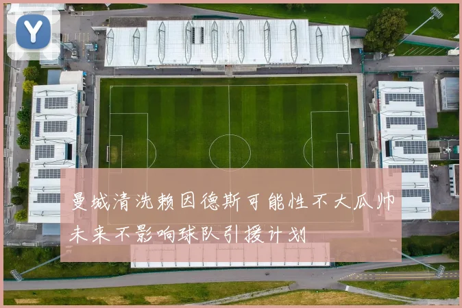 曼城清洗赖因德斯可能性不大瓜帅未来不影响球队引援计划